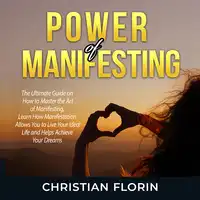 Power of Manifesting: The Ultimate Guide on How to Master the Art of Manifesting, Learn How Manifestation Allows You to Live Your Ideal Life and Helps Achieve Your Dreams Audiobook by Christian Florin