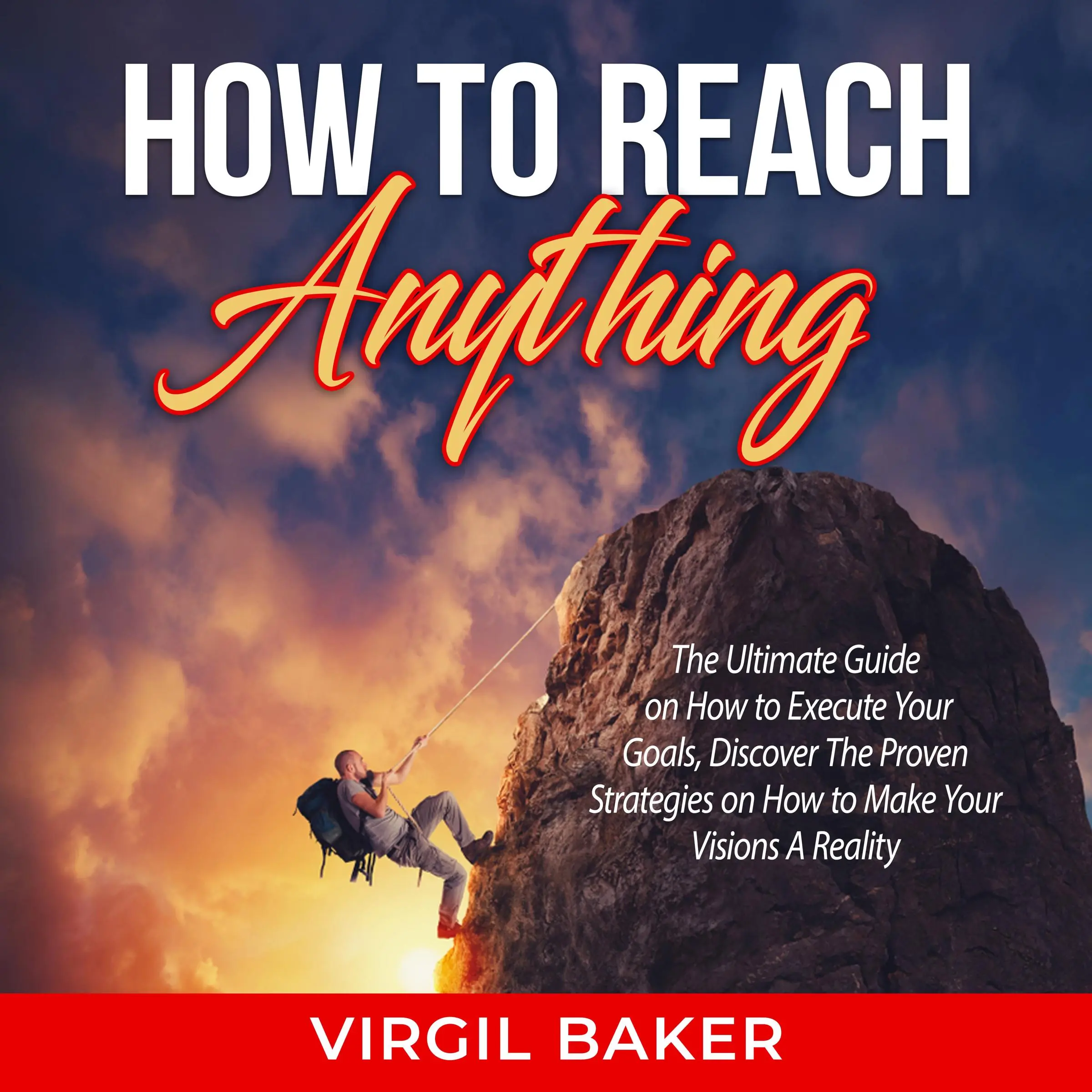 How to Reach Anything: The Ultimate Guide on How to Execute Your Goals, Discover The Proven Strategies on How to Make Your Visions A Reality Audiobook by Virgil Baker