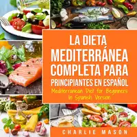 La Dieta Mediterránea Completa para Principiantes En español / Mediterranean Diet for Beginners In Spanish Version (Spanish Edition) Audiobook by Charlie Mason