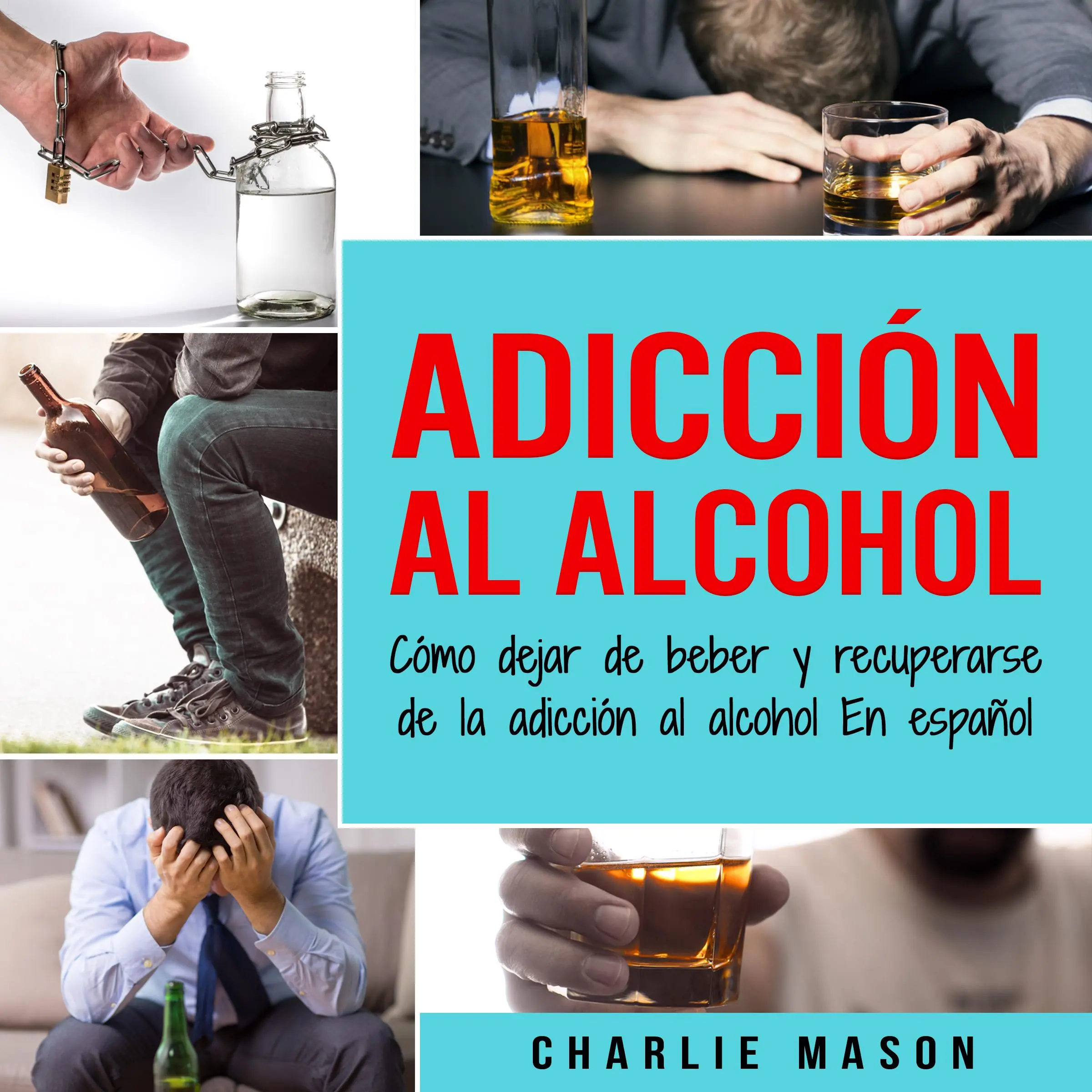 Adicción Al Alcohol: Cómo Dejar De Beber Y Recuperarse De La Adicción Al Alcohol En Español (Spanish) by Charlie Mason