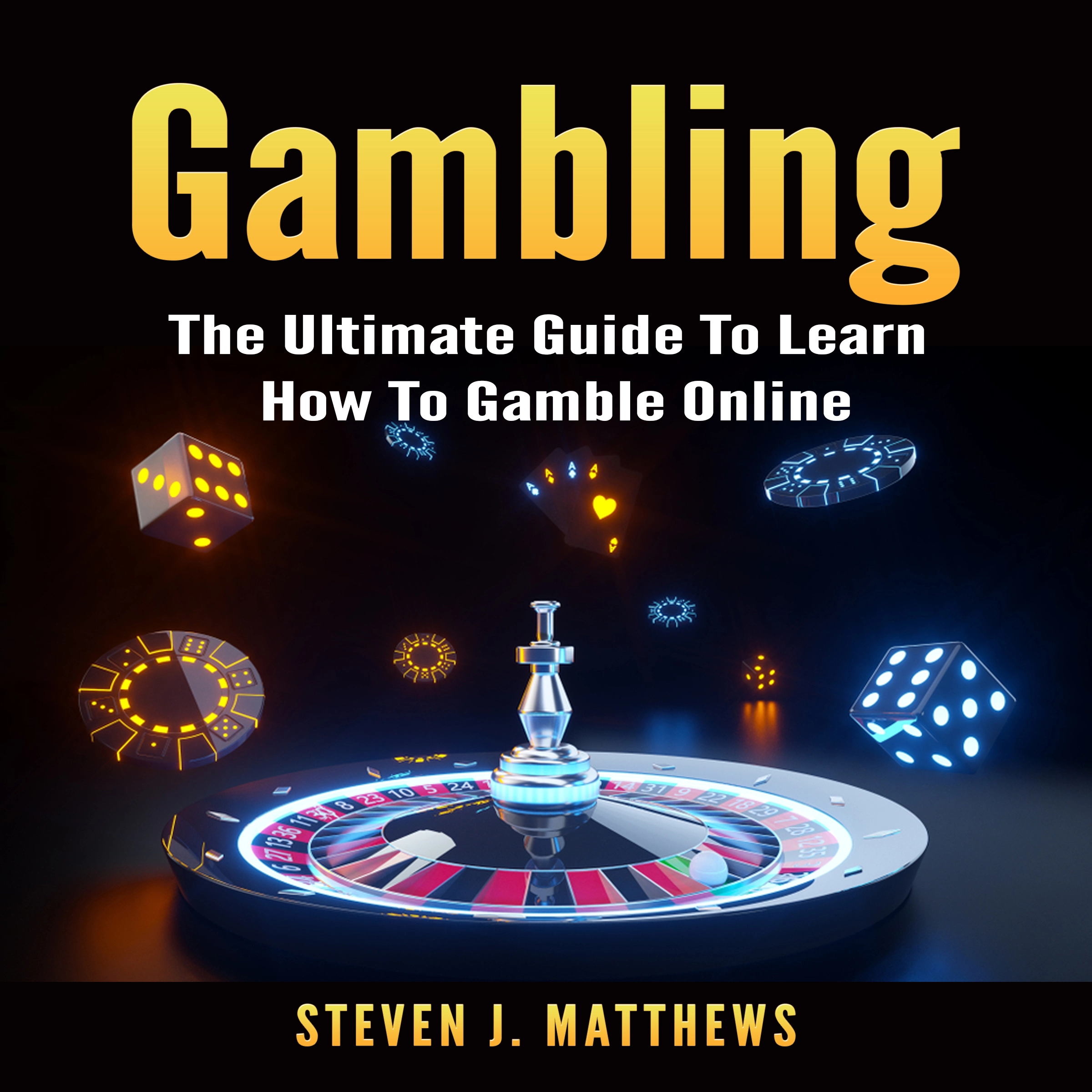 Gambling: The Ultimate Guide To Learn How To Gamble Online by Steven J. Matthews