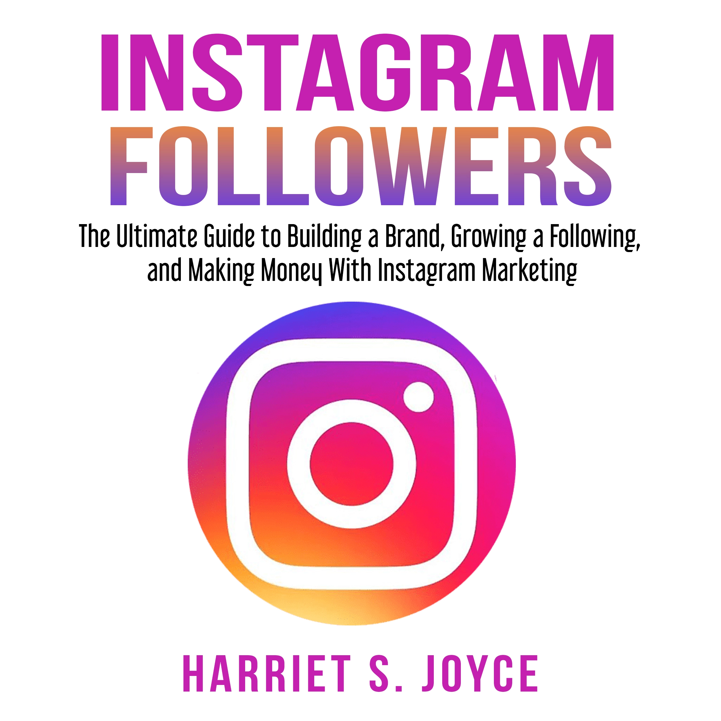 Instagram Followers: The Ultimate Guide to Building a Brand, Growing a Following, and Making Money With Instagram Marketing Audiobook by Harriet S. Joyce