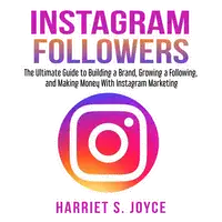 Instagram Followers: The Ultimate Guide to Building a Brand, Growing a Following, and Making Money With Instagram Marketing Audiobook by Harriet S. Joyce