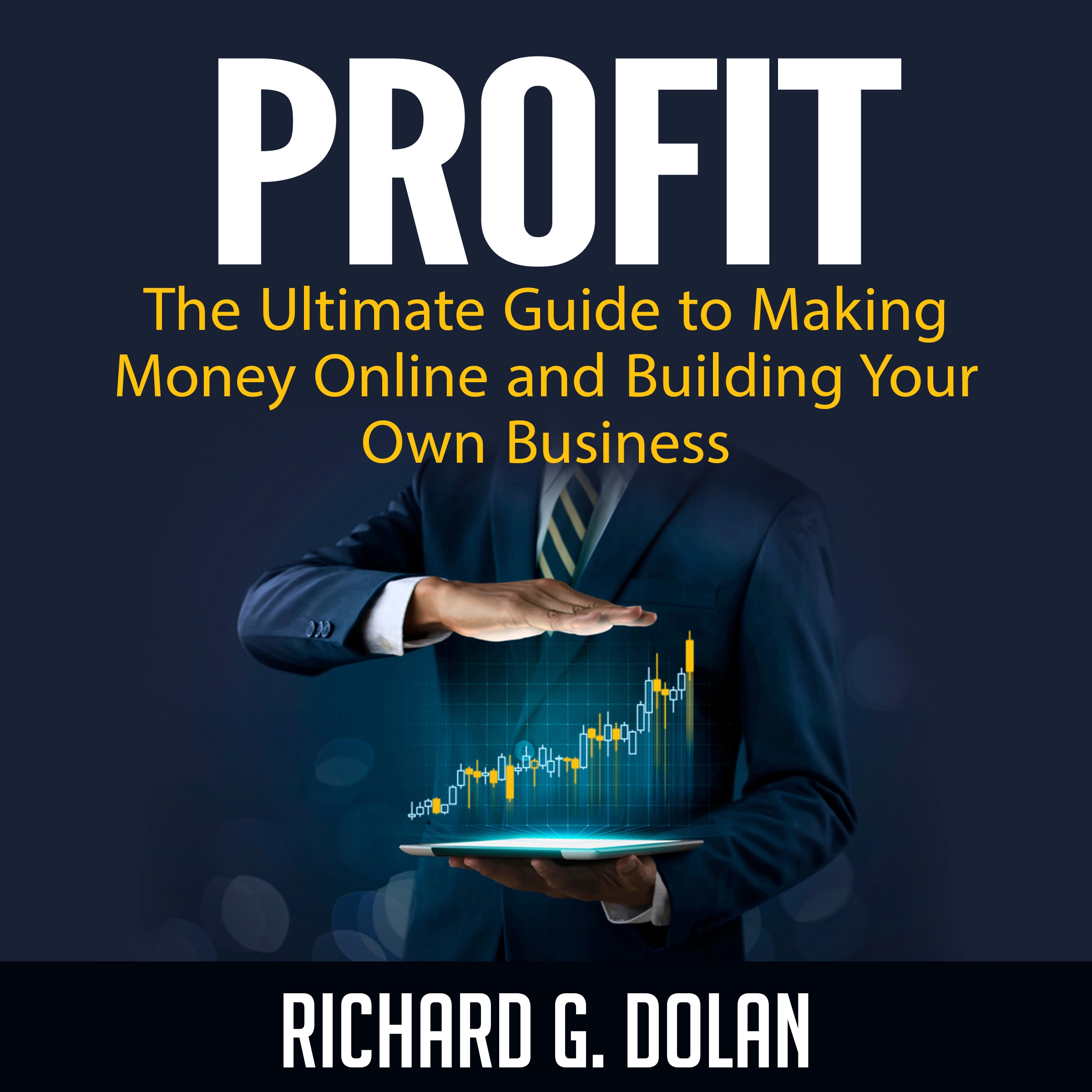 Profit: The Ultimate Guide to Making Money Online and Building Your Own Business by Richard G. Dolan