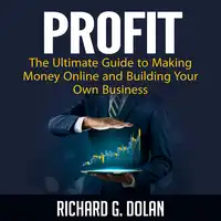 Profit: The Ultimate Guide to Making Money Online and Building Your Own Business Audiobook by Richard G. Dolan