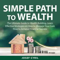 Simple Path to Wealth: The Ultimate Guide to Wealth Building, Learn Effective Strategies on How to Manage Your Cash Flow to Achieve Financial Success Audiobook by Josef Cyril