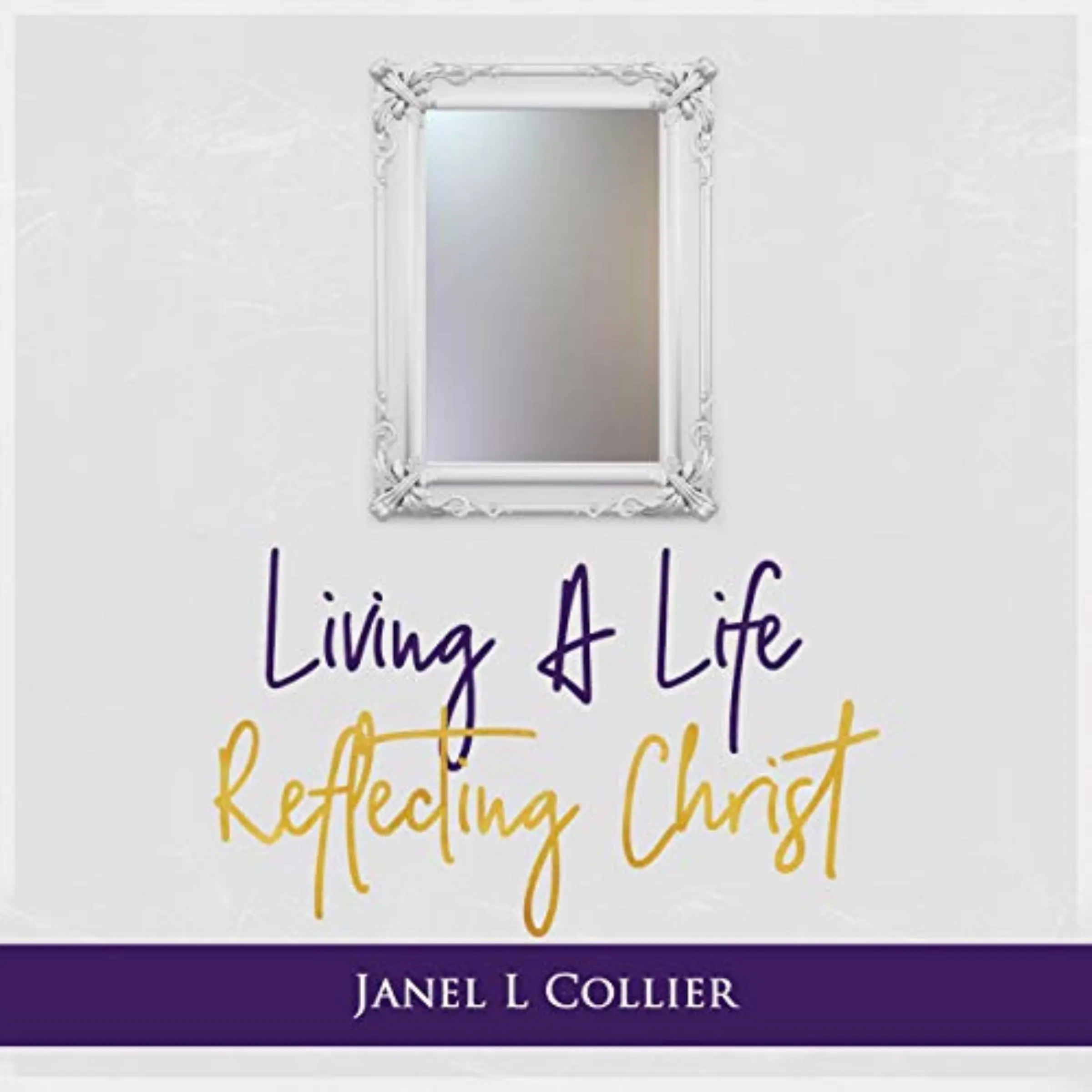 Living a Life Reflecting Christ by Janel L Collier