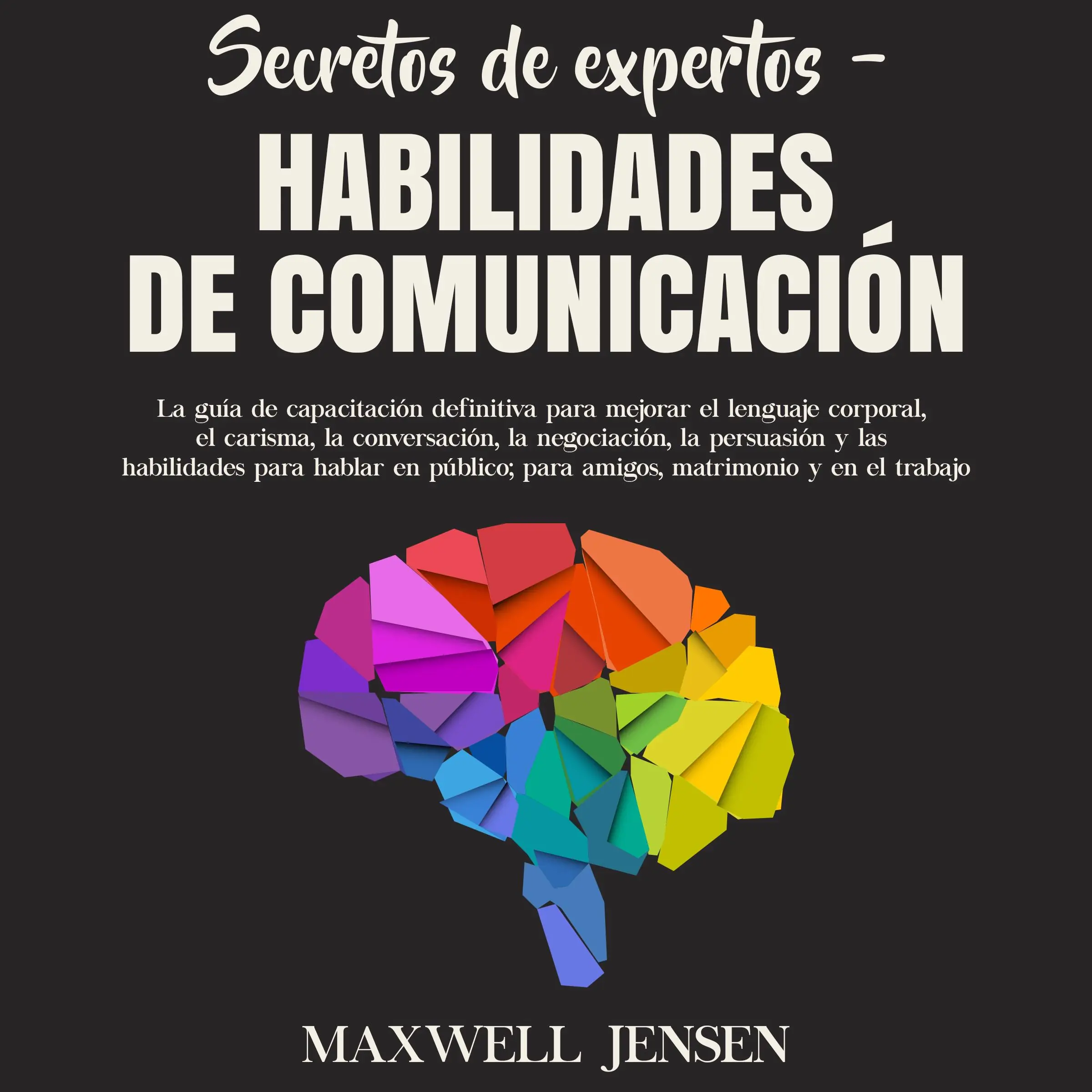 Secretos de Expertos – Habilidades de Comunicación: La guía de capacitación definitiva para mejorar el lenguaje corporal, el carisma, la conversación, la negociación, la persuasión y las habilidades para hablar en público; para amigos, matrimonio y by Maxwell Jensen Audiobook