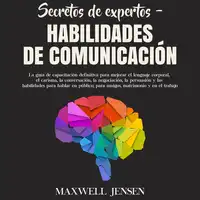 Secretos de Expertos – Habilidades de Comunicación: La guía de capacitación definitiva para mejorar el lenguaje corporal, el carisma, la conversación, la negociación, la persuasión y las habilidades para hablar en público; para amigos, matrimonio y Audiobook by Maxwell Jensen