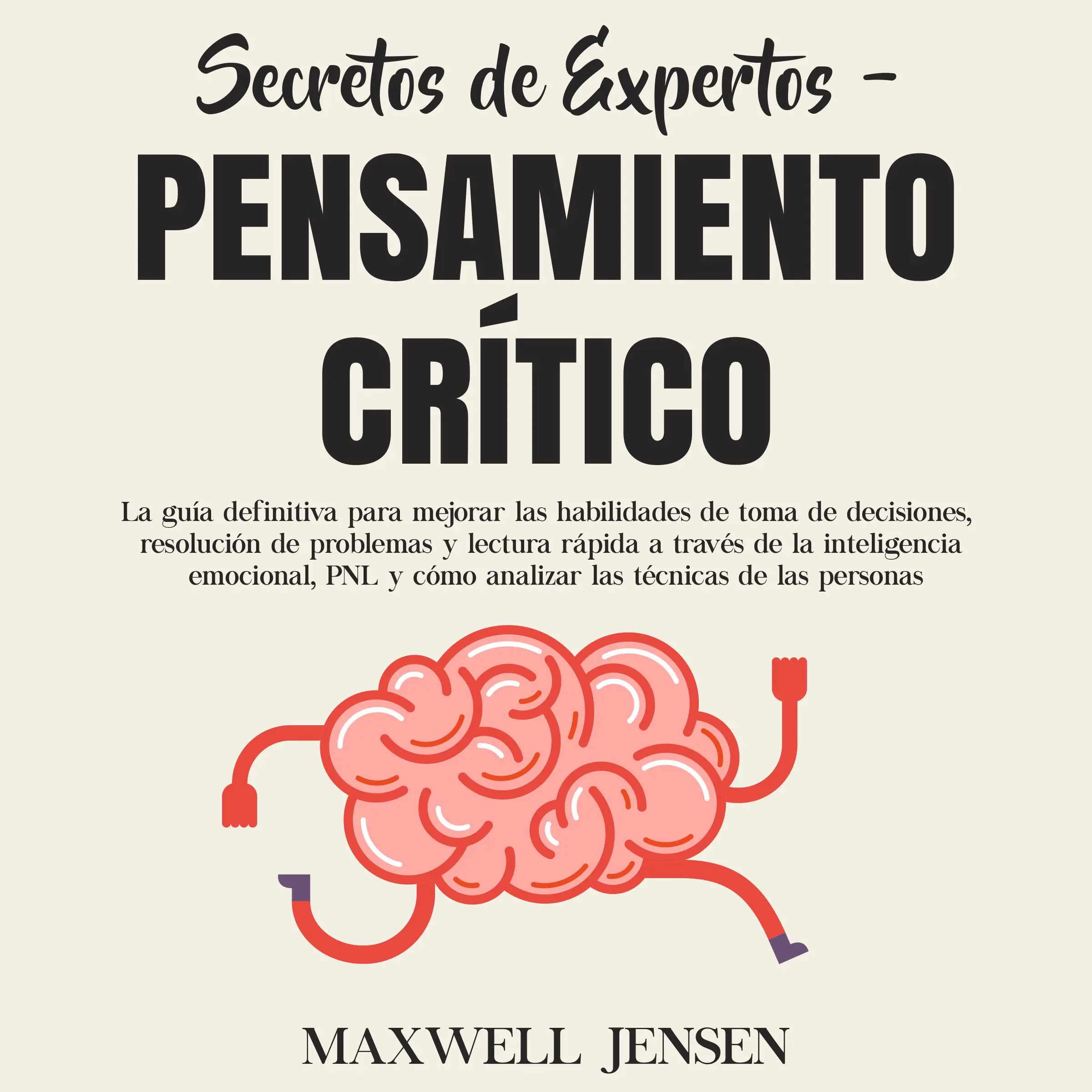 Secretos de Expertos - Pensamiento Crítico: La guía definitiva para mejorar las habilidades de toma de decisiones, resolución de problemas y lectura rápida a través de la inteligencia emocional, PNL y cómo analizar las técnicas de las persona Audiobook by Maxwell Jensen