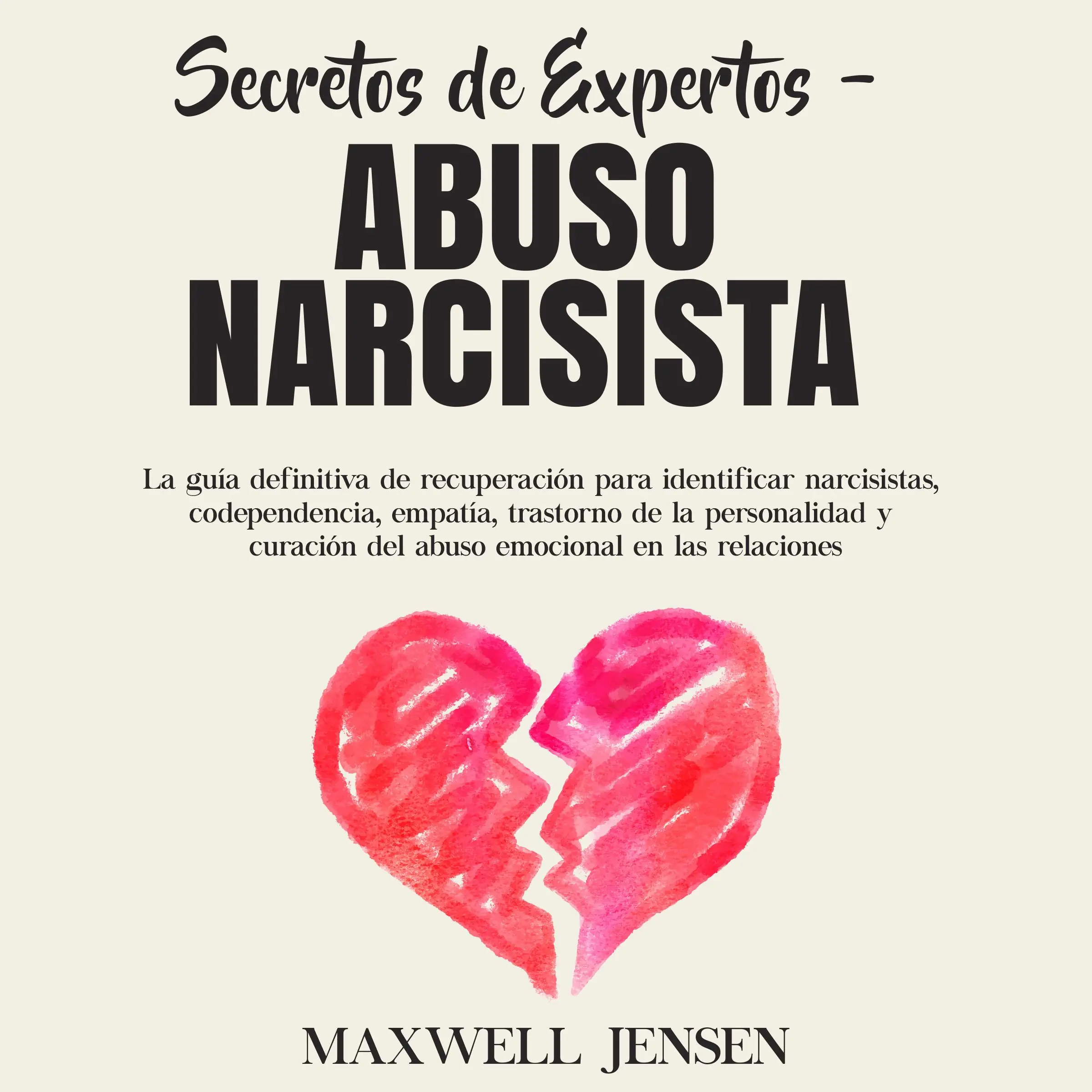 Secretos de Expertos - Abuso Narcisista: La guía definitiva de recuperación para identificar narcisistas, codependencia, empatía, trastorno de la personalidad y curación del abuso emocional en las relacione by Maxwell Jensen