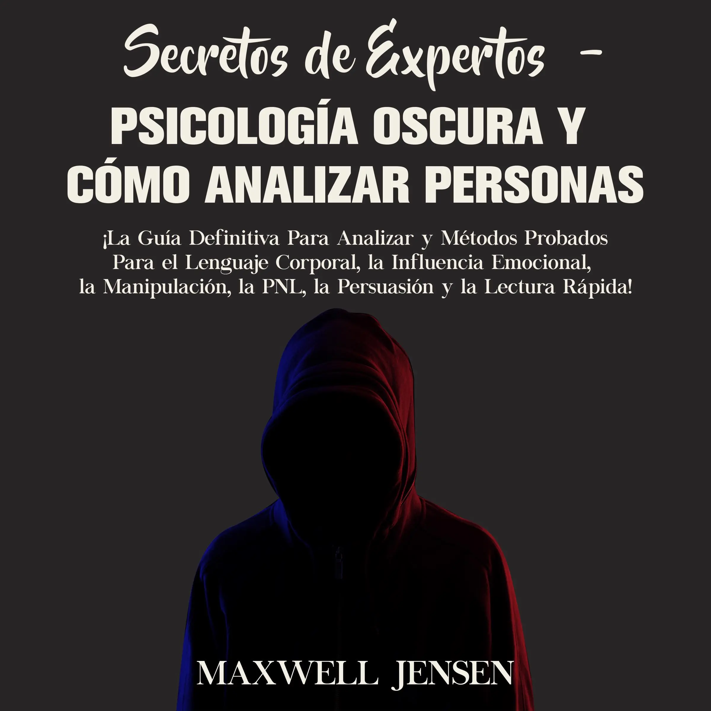 Secretos de Expertos - Psicología Oscura y Cómo Analizar Personas: ¡La Guía Definitiva Para Analizar y Métodos Probados Para el Lenguaje Corporal, la Influencia Emocional, la Manipulación, la PNL, la Persuasión y la Lectura Rápida Audiobook by Maxwell Jensen