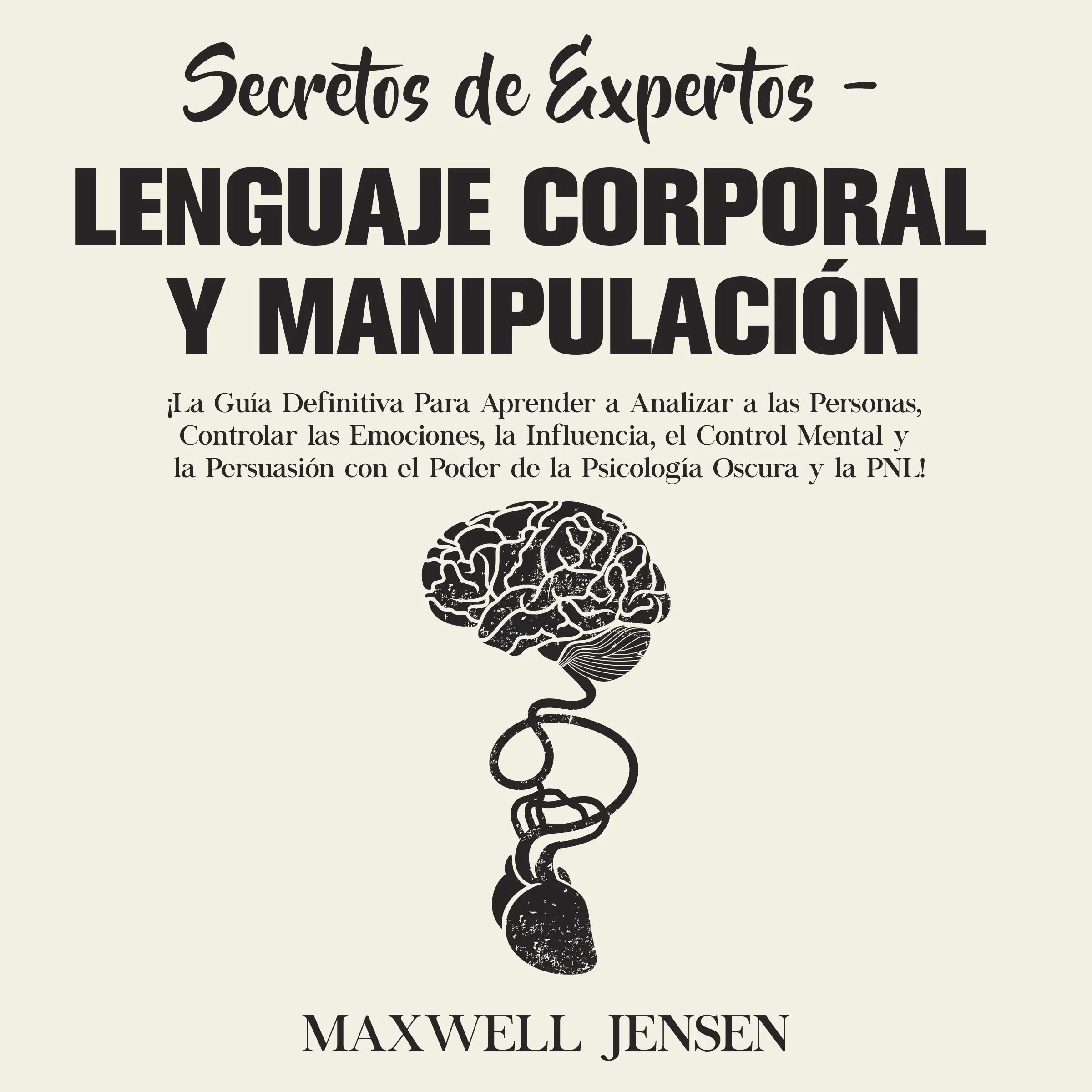 Secretos de Expertos - Lenguaje Corporal y Manipulación: ¡La Guía Definitiva Para Aprender a Analizar a las Personas, Controlar las Emociones, la Influencia, el Control Mental y la Persuasión con el Poder de la Psicología Oscura y la PNL by Maxwell Jensen