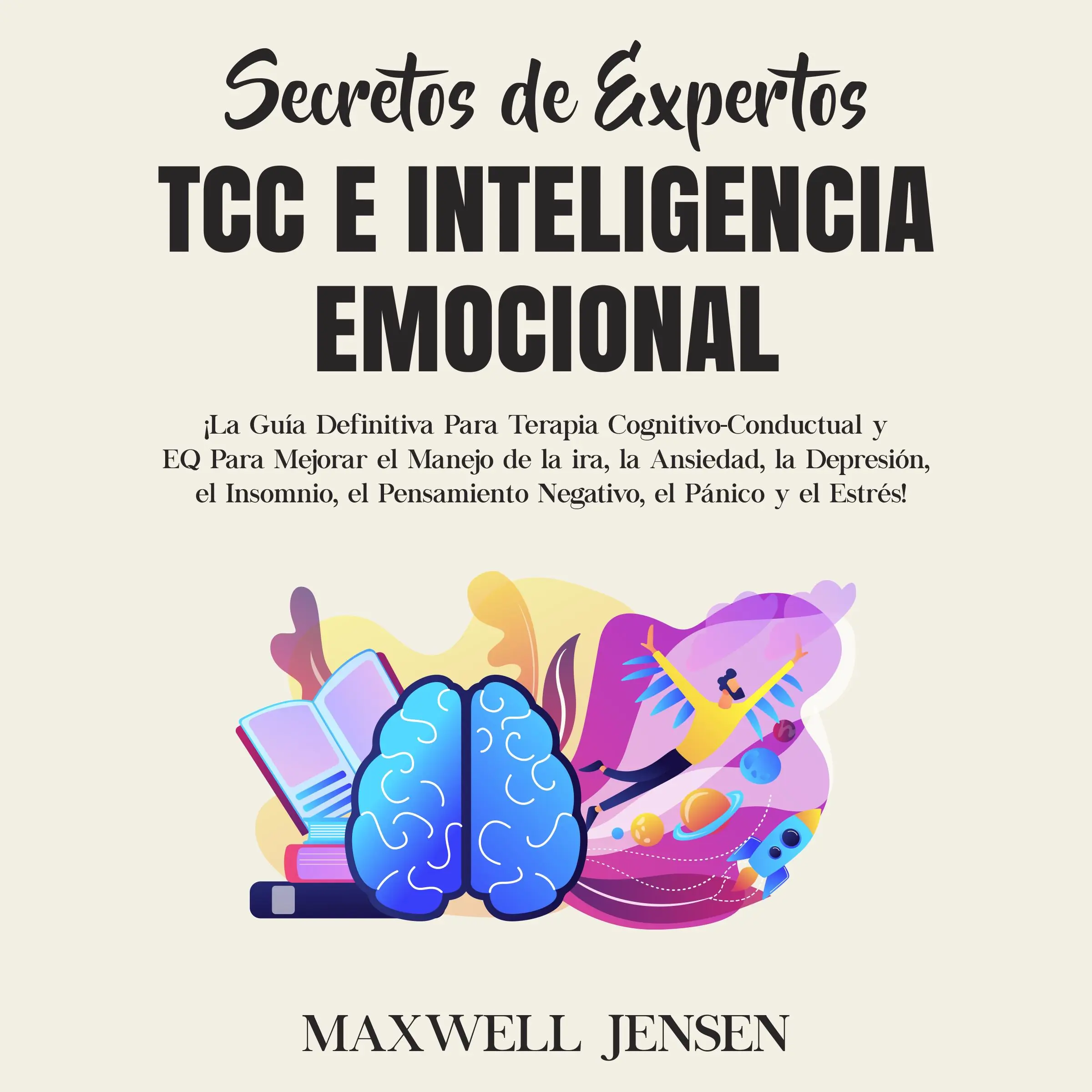 Secretos de Expertos - TCC e Inteligencia Emocional: ¡La Guía Definitiva Para Terapia Cognitivo-Conductual y EQ Para Mejorar el Manejo de la ira, la Ansiedad, la Depresión, el Insomnio, el Pensamiento Negativo, el Pánico y el Estrés by Maxwell Jensen