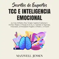 Secretos de Expertos - TCC e Inteligencia Emocional: ¡La Guía Definitiva Para Terapia Cognitivo-Conductual y EQ Para Mejorar el Manejo de la ira, la Ansiedad, la Depresión, el Insomnio, el Pensamiento Negativo, el Pánico y el Estrés Audiobook by Maxwell Jensen