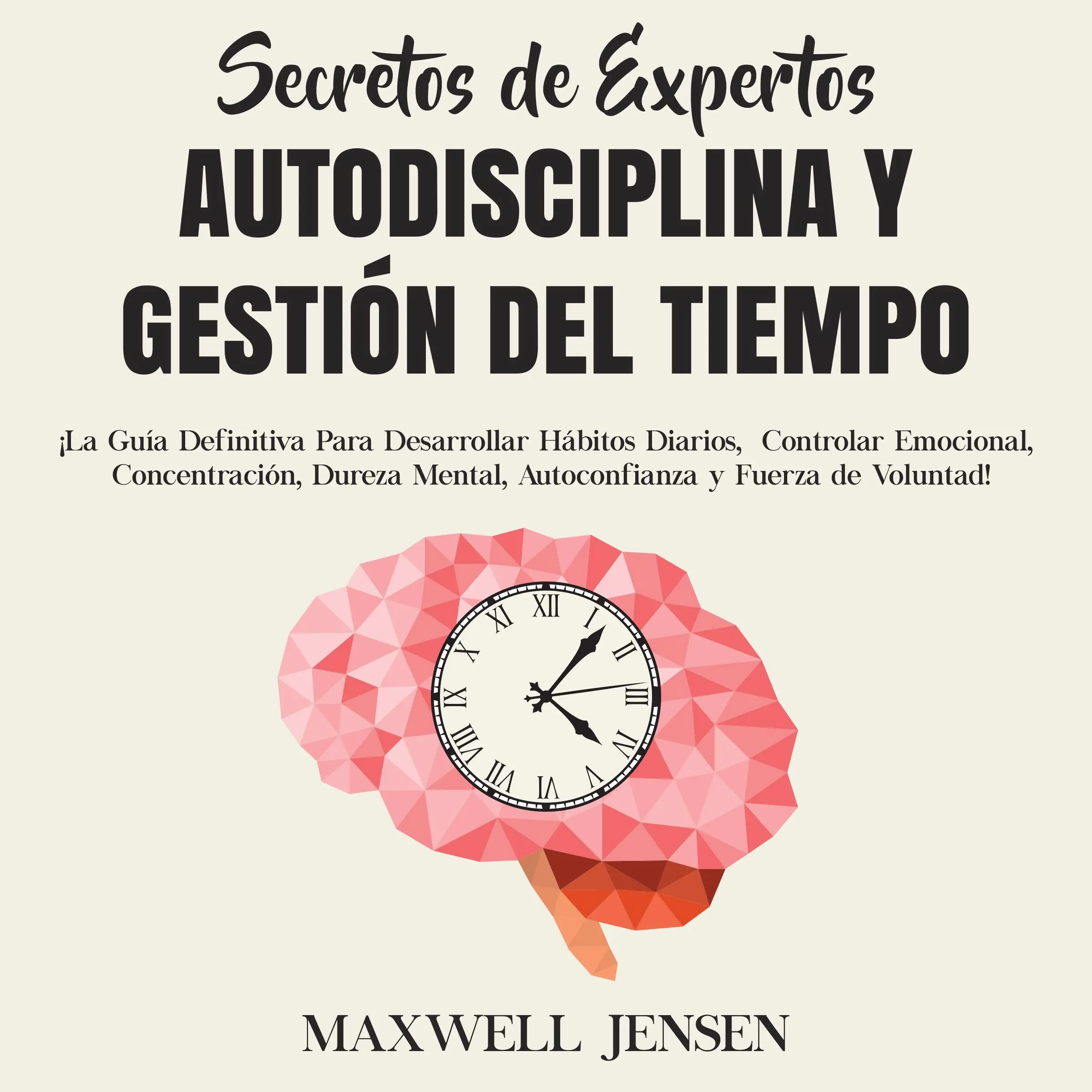 Secretos de Expertos - Autodisciplina y Gestión del Tiempo: ¡La Guía Definitiva Para Desarrollar Hábitos Diarios, Controlar Emocional, Concentración, Dureza Mental, Autoconfianza y Fuerza de Voluntad by Maxwell Jensen Audiobook