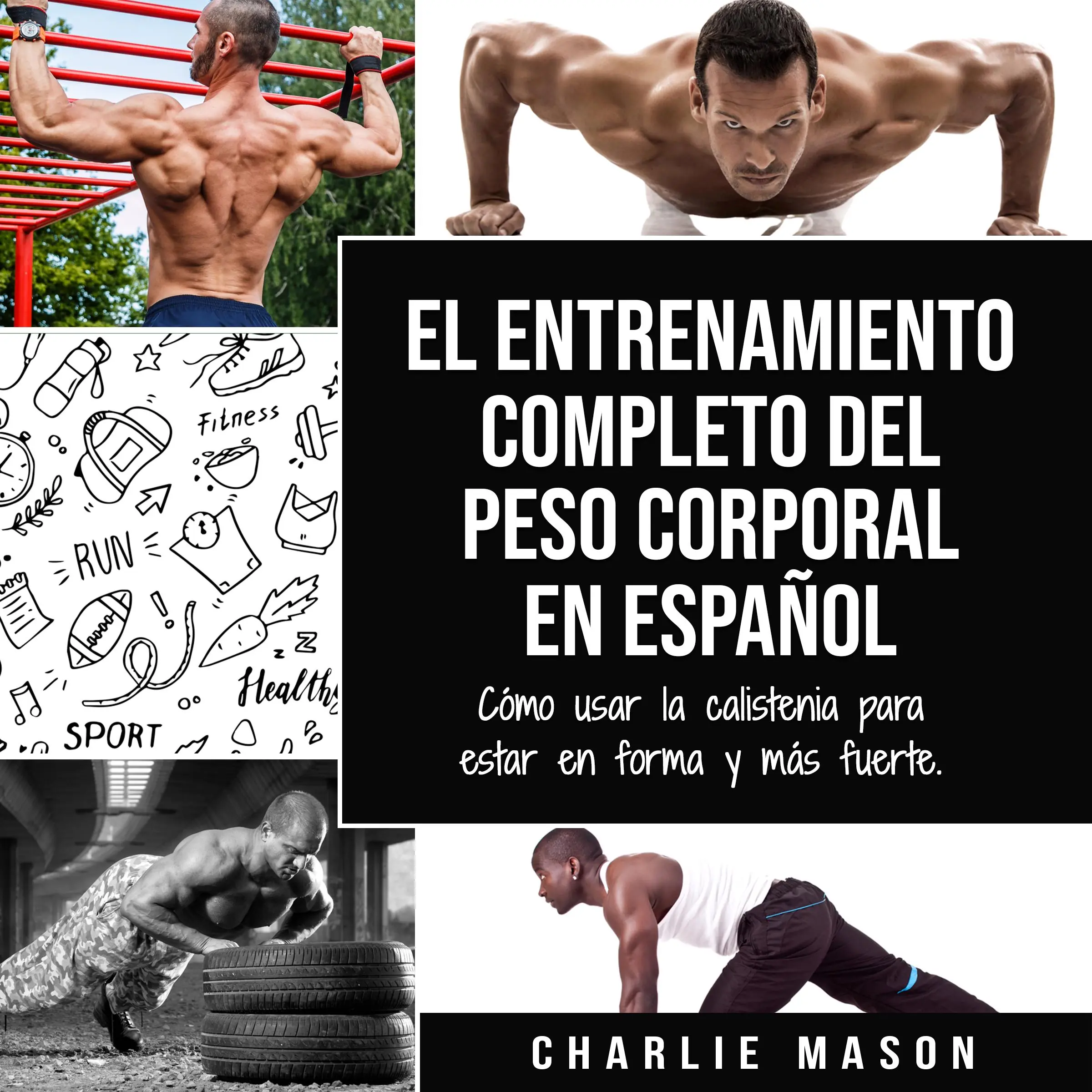 El entrenamiento completo del peso corporal En Español: Cómo usar la calistenia para estar en forma y más fuerte (Spanish Edition) Audiobook by Charlie Mason