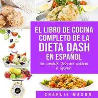 El libro de cocina completo de la dieta Dash en español / The complete Dash diet cookbook in Spanish (Spanish Edition) Audiobook by Charlie Mason