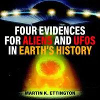 Four Evidences for Aliens and UFOs in Earth’s History Audiobook by Martin K. Ettington