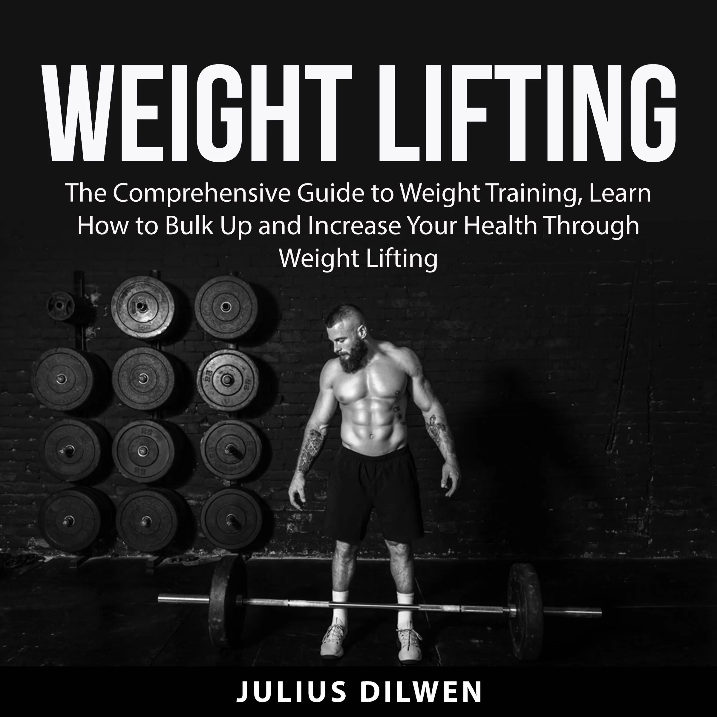 Weight Lifting: The Comprehensive Guide to Weight Training, Learn How to Bulk Up and Increase Your Health Through Weight Lifting Audiobook by Julius Dilwen