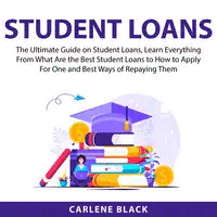 Student Loans: The Ultimate Guide on Student Loans, Learn Everything From What Are the Best Student Loans to How to Apply For One and Best Ways of Repaying Them Audiobook by Carlene Black