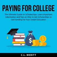 Paying for College: The Ultimate Guide on Scholarships, Learn Important Information and Tips on How to Get Scholarships to Get Funding For Your Dream Education Audiobook by C.L. Meritt