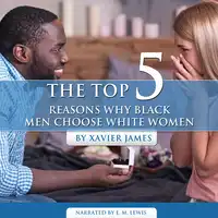 The Top 5 reasons Why Black Men Choose white Women Audiobook by Xavier James