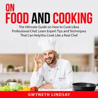 On Food and Cooking: The Ultimate Guide on How to Cook Like a Professional Chef, Learn Expert Tips and Techniques That Can Help You Cook Like a Real Chef Audiobook by Gwyneth Lindsay