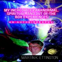 My Incredible Paranormal, Spiritual, and Out of the Box Experiences Audiobook by Martin K. Ettington