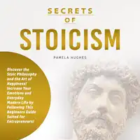 Secrets of Stoicism: Discover the Stoic Philosophy and the Art of Happiness; Increase Your Emotions and Everyday Modern Life by Following This Beginners Guide Suited for Entrepreneurs! Audiobook by Pamela Hughes