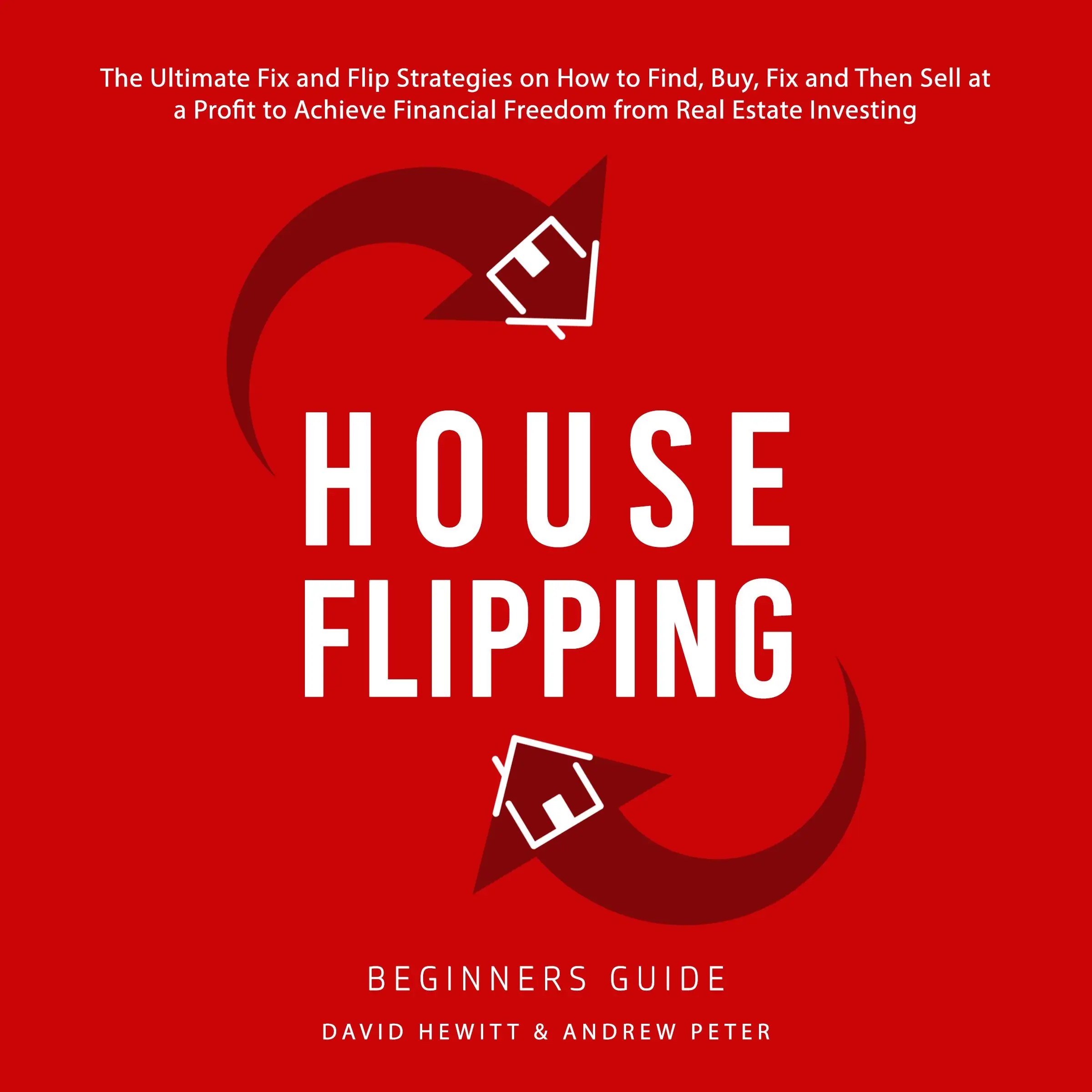 House Flipping - Beginners Guide: The Ultimate Fix and Flip Strategies on How to Find, Buy, Fix, and Then Sell at a Profit to Achieve Financial Freedom from Real Estate Investing Audiobook by Andrew Peter