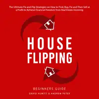 House Flipping - Beginners Guide: The Ultimate Fix and Flip Strategies on How to Find, Buy, Fix, and Then Sell at a Profit to Achieve Financial Freedom from Real Estate Investing Audiobook by Andrew Peter