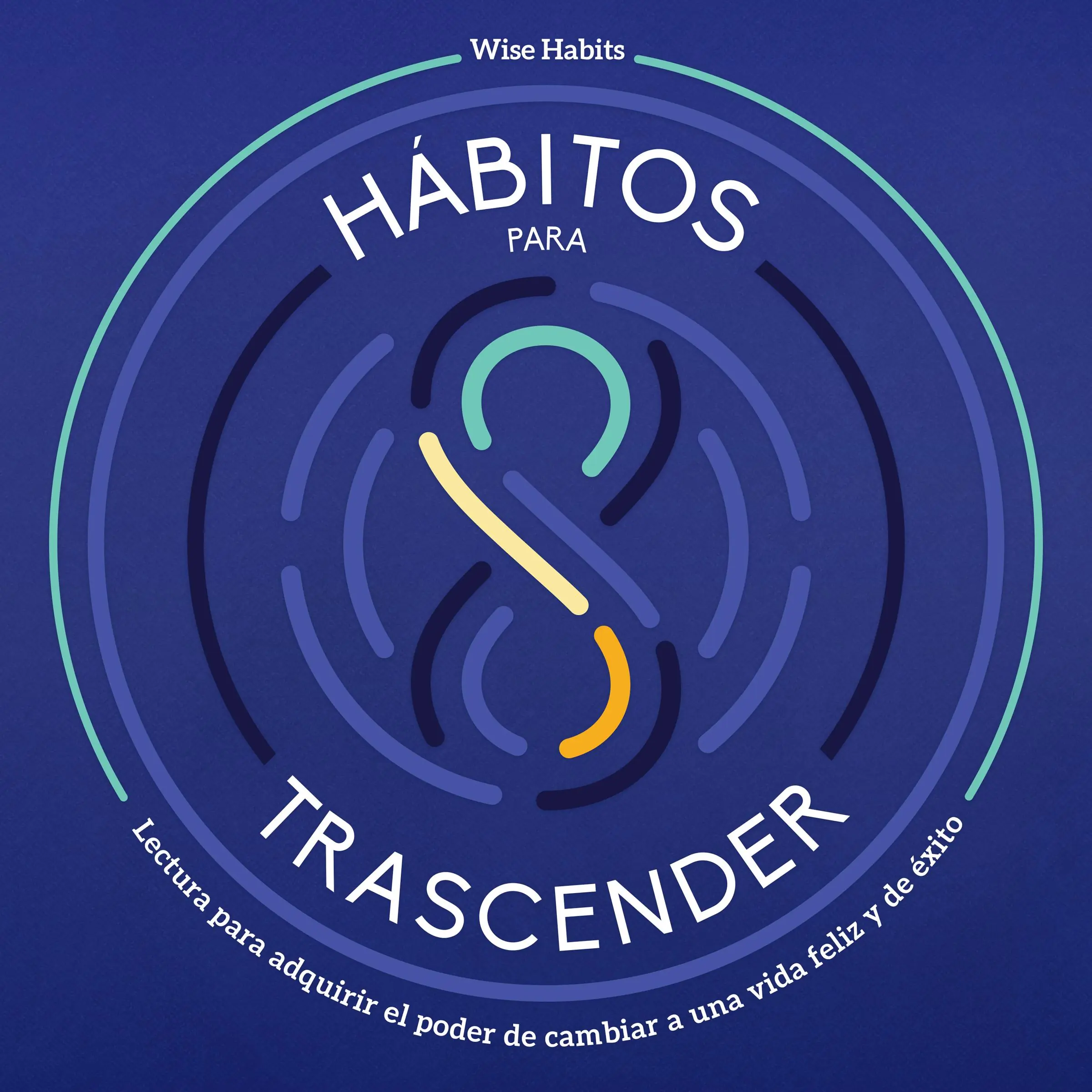 8 Hábitos Para Trascender, Lectura Para Adquirir El Poder De Cambiar A Una Vida Feliz Y De Éxito by Wise Habits Audiobook