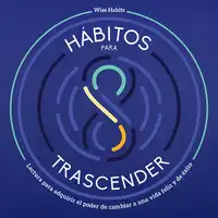 8 Hábitos Para Trascender, Lectura Para Adquirir El Poder De Cambiar A Una Vida Feliz Y De Éxito Audiobook by Wise Habits