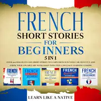 French Short Stories for Beginners – 5 in 1: Over 500 Dialogues & Short Stories to Learn French in your Car. Have Fun and Grow your Vocabulary with Crazy Effective Language Learning Lessons Audiobook by Learn Like A Native