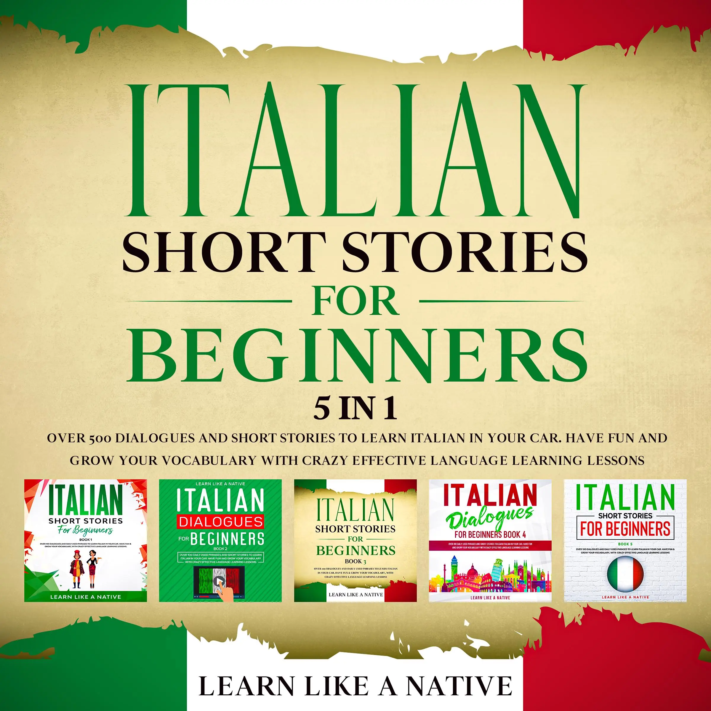 Italian Short Stories for Beginners – 5 in 1: Over 500 Dialogues & Short Stories to Learn Italian in your Car. Have Fun and Grow your Vocabulary with Crazy Effective Language Learning Lessons by Learn Like A Native