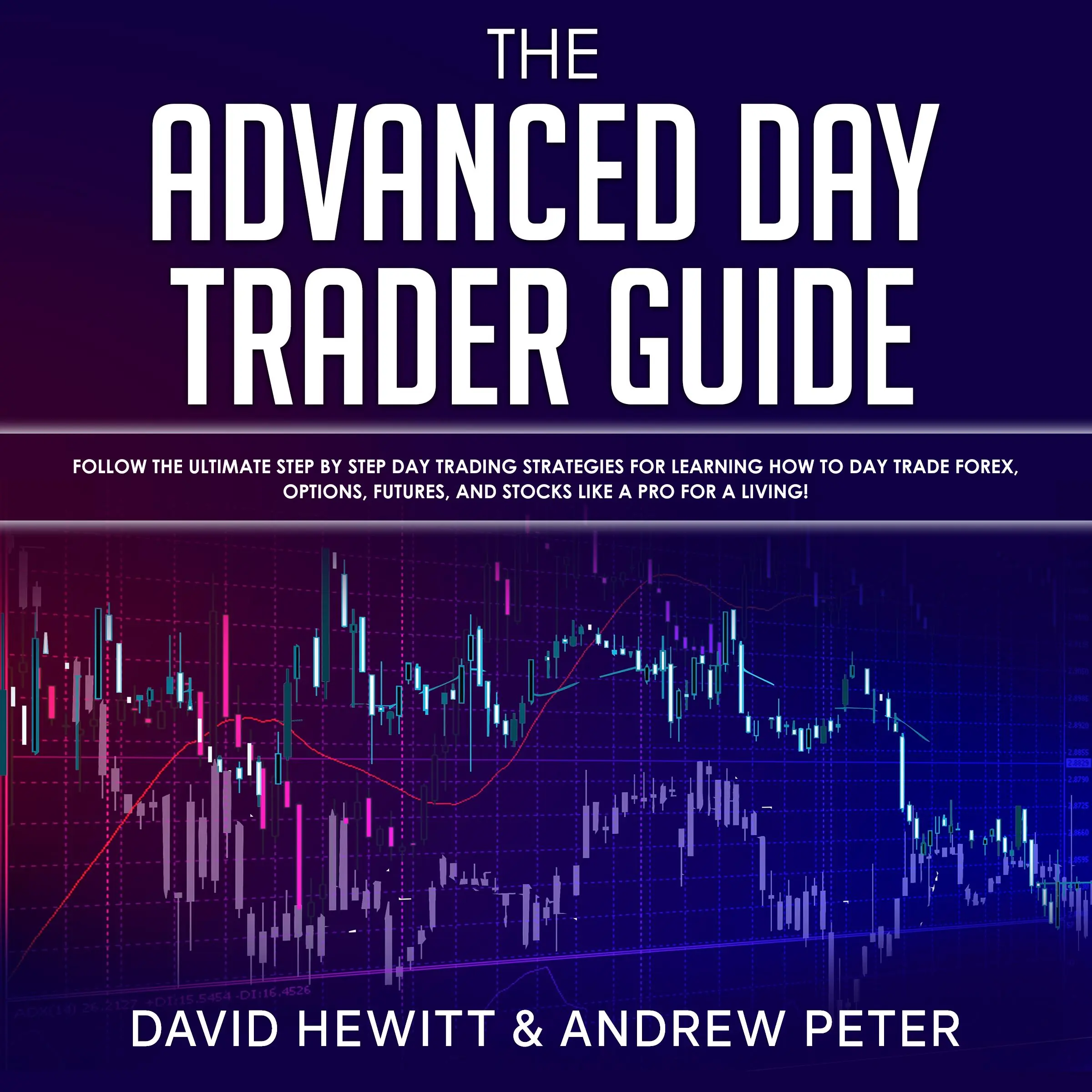 The Advanced Day Trader Guide: Follow the Ultimate Step by Step Day Trading Strategies for Learning How to Day Trade Forex, Options, Futures, and Stocks like a Pro for a Living! by Andrew Peter