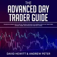 The Advanced Day Trader Guide: Follow the Ultimate Step by Step Day Trading Strategies for Learning How to Day Trade Forex, Options, Futures, and Stocks like a Pro for a Living! Audiobook by Andrew Peter