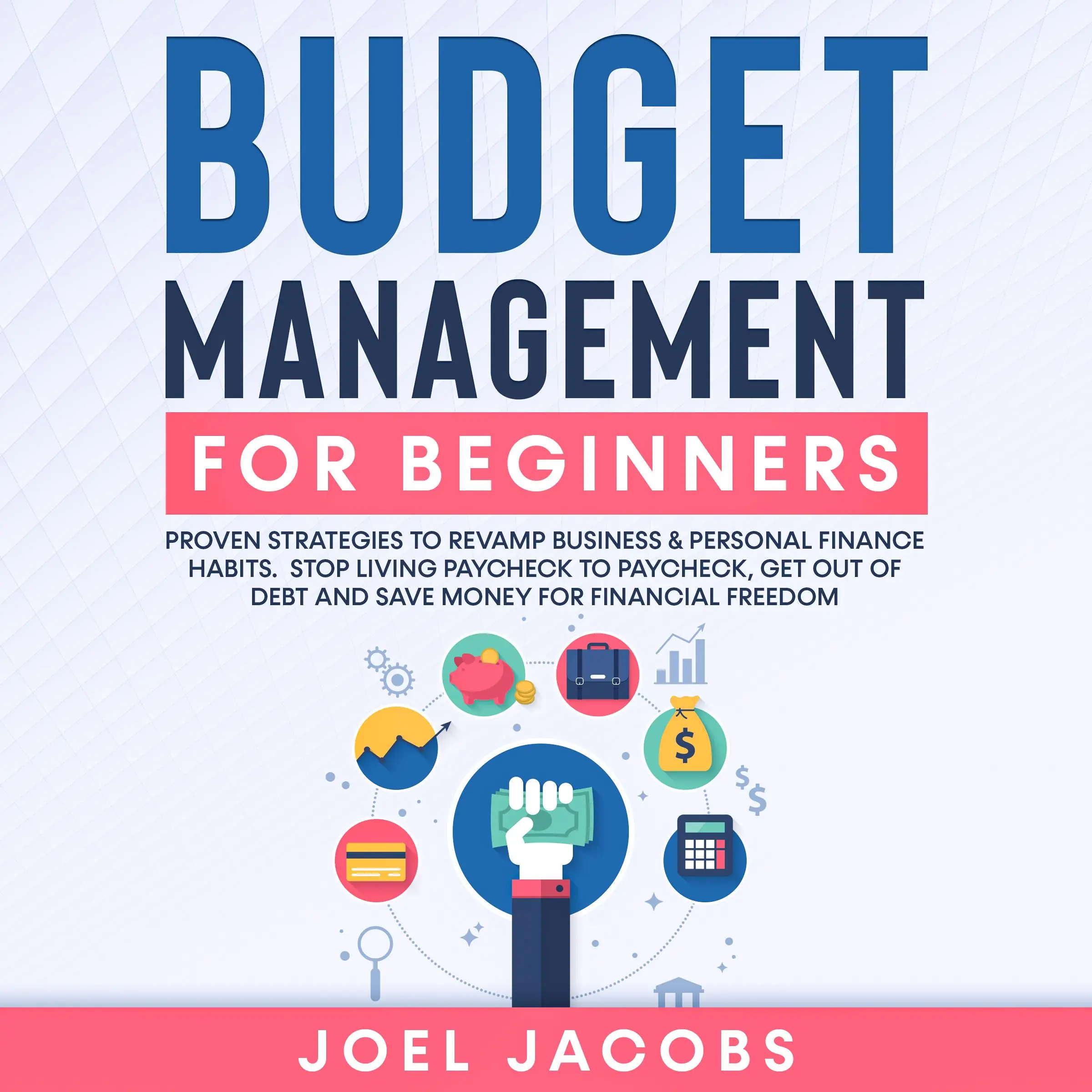 Budget Management for Beginners: Proven Strategies to Revamp Business & Personal Finance Habits. Stop Living Paycheck to Paycheck, Get Out of Debt, and Save Money for Financial Freedom. by Joel Jacobs Audiobook