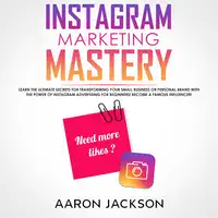 Instagram Marketing Mastery: Learn the Ultimate Secrets for Transforming Your Small Business or Personal Brand With the Power of Instagram Advertising for Beginners; Become a Famous Influencer Audiobook by Aaron Jackson