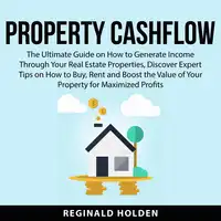 Property Cashflow: The Ultimate Guide on How to Generate Income Through Your Real Estate Properties, Discover Expert Tips on How to Buy, Rent and Boost the Value of Your Property for Maximized Profits Audiobook by Reginald Holden