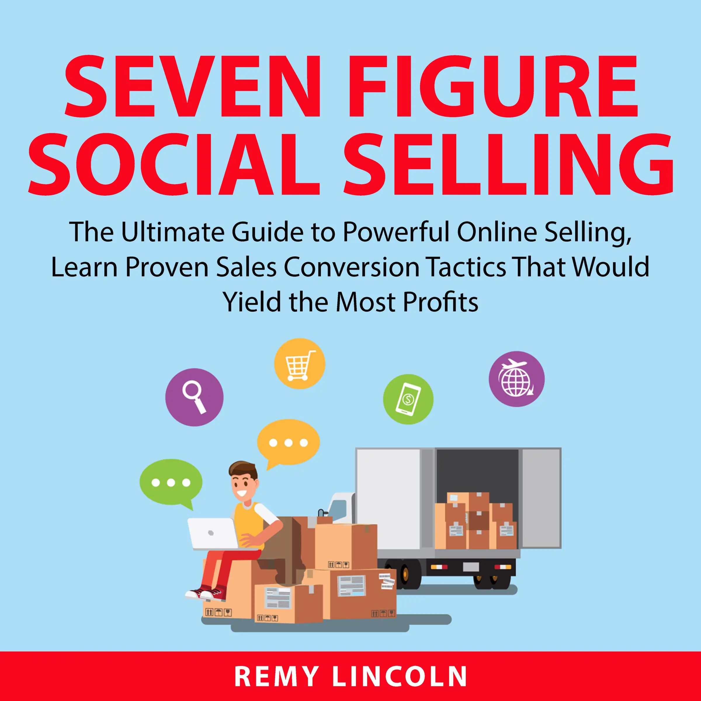 Seven Figure Social Selling: The Ultimate Guide to Powerful Online Selling, Learn Proven Sales Conversion Tactics That Would Yield the Most Profits by Remy Lincoln Audiobook