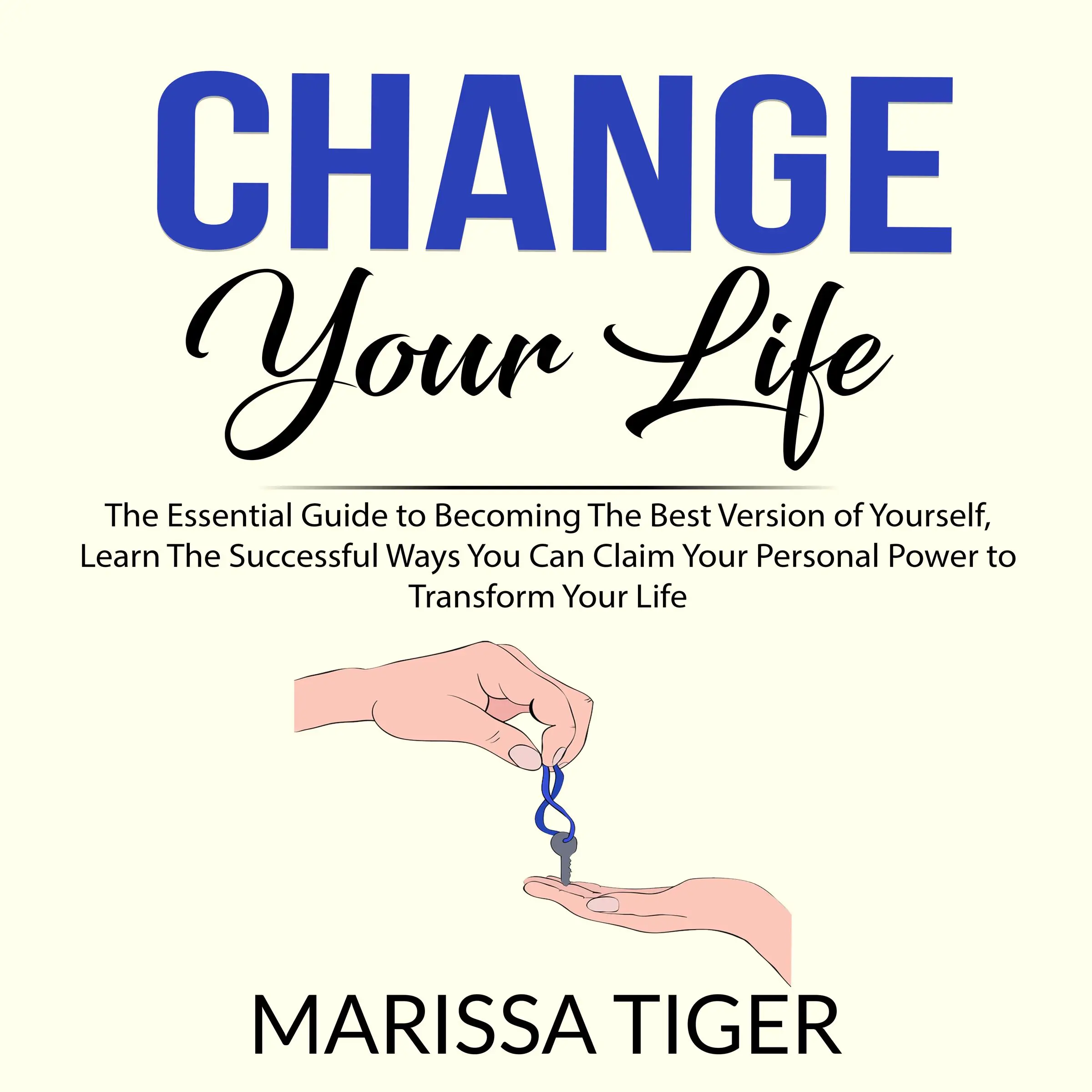 Change Your Life: The Essential Guide to Becoming The Best Version of Yourself, Learn The Successful Ways You Can Claim Your Personal Power to Transform Your Life Audiobook by Marissa Tiger