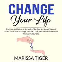 Change Your Life: The Essential Guide to Becoming The Best Version of Yourself, Learn The Successful Ways You Can Claim Your Personal Power to Transform Your Life Audiobook by Marissa Tiger