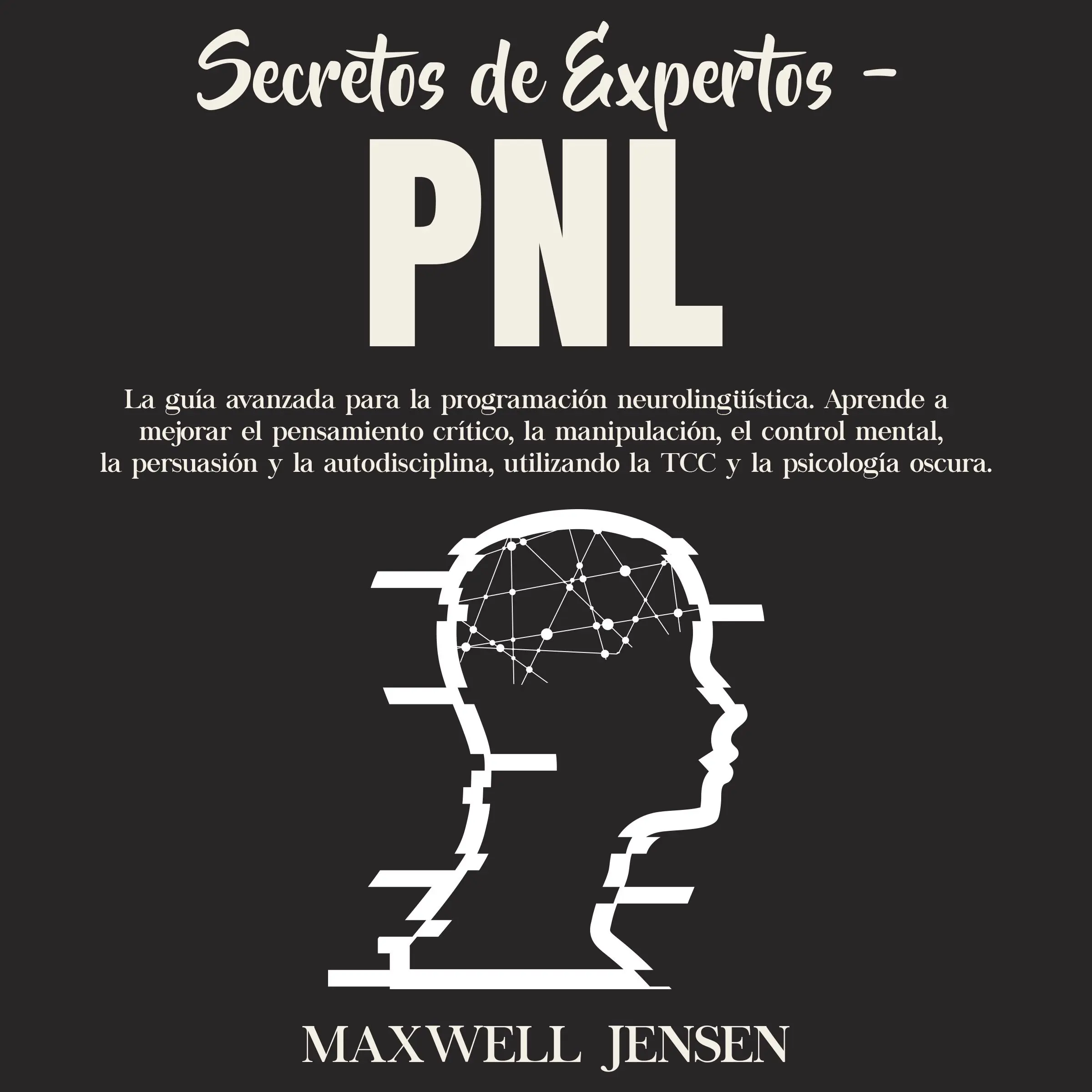 Secretos de Expertos - PNL: La guía avanzada para la programación neurolingüística. Aprende a mejorar el pensamiento crítico, la manipulación, el control mental, la persuasión y la autodisciplina, utilizando la TCC y la psicología oscura by Maxwell Jensen Audiobook