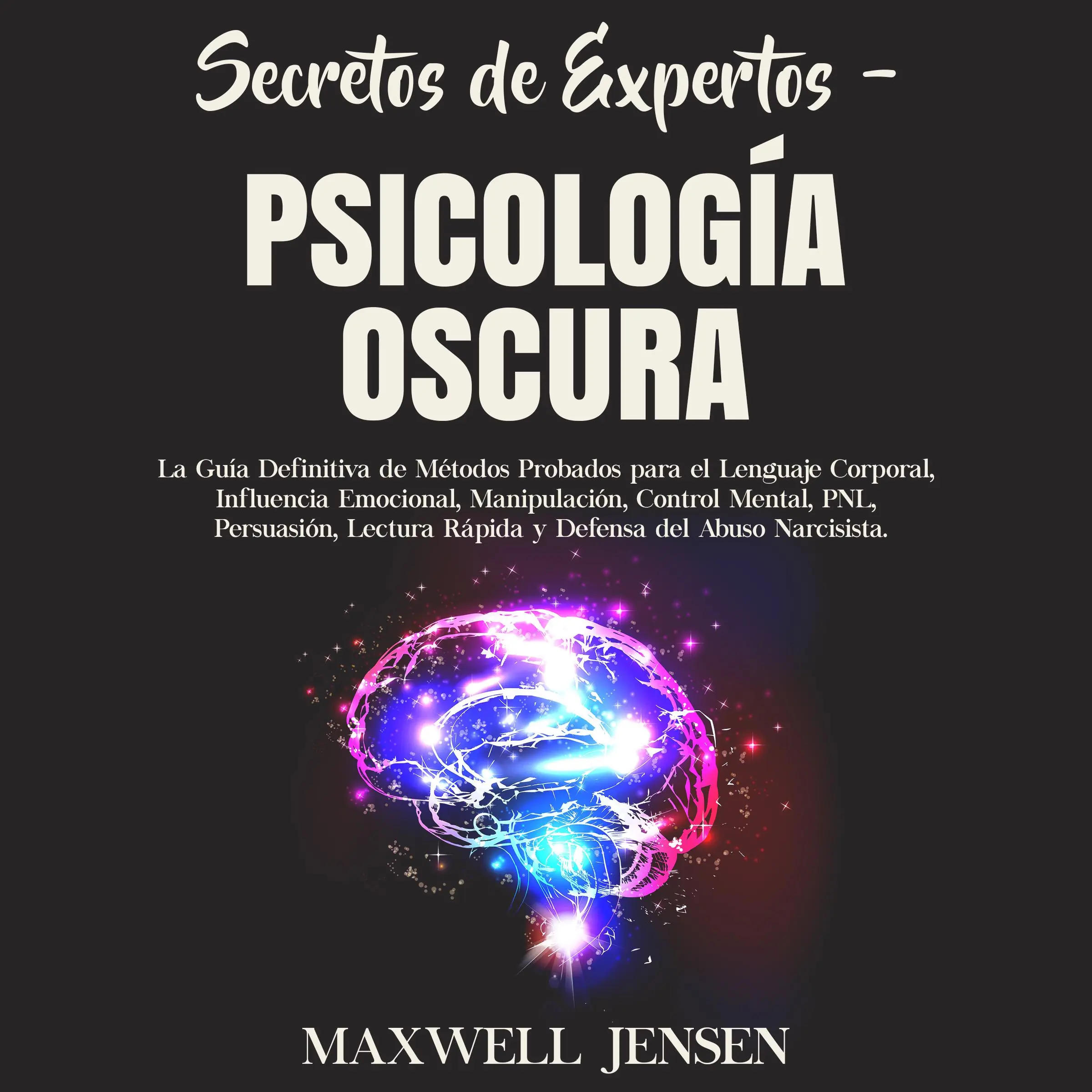 Secretos de Expertos – Psicología Oscura: La Guía Definitiva de Métodos Probados para el Lenguaje Corporal, Influencia Emocional, Manipulación, Control Mental, PNL, Persuasión, Lectura Rápida y Defensa del Abuso Narcisista by Maxwell Jensen