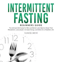 Intermittent Fasting — Beginners Guide: The Ultimate Diet Guide for Men and Women who Want to Reset Their Metabolism, Lose Weight, Increase Energy, and Detox for a Healthier Life Audiobook by Elouisa Smith