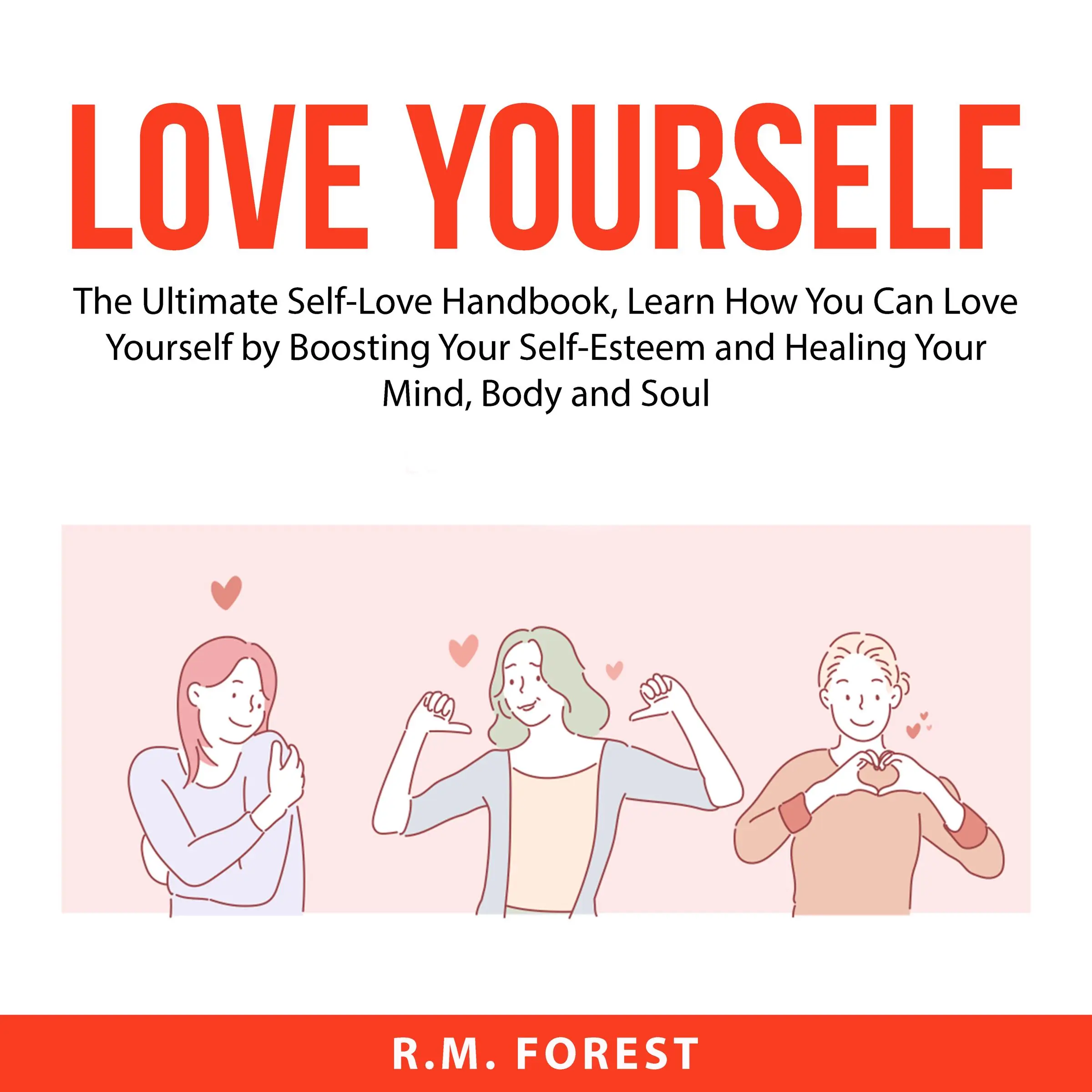 Love Yourself: The Ultimate Self-Love Handbook, Learn How You Can Love Yourself by Boosting Your Self-Esteem and Healing Your Mind, Body and Soul by R.M. Forest Audiobook