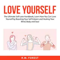 Love Yourself: The Ultimate Self-Love Handbook, Learn How You Can Love Yourself by Boosting Your Self-Esteem and Healing Your Mind, Body and Soul Audiobook by R.M. Forest