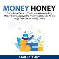 Money Honey: The Ultimate Guide on The Fastest Ways of Making Money Online, Discover the Proven Strategies on All the Ways You Can Earn Money Online Audiobook by Stan Satterly